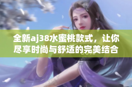 全新aj38水蜜桃款式，让你尽享时尚与舒适的完美结合