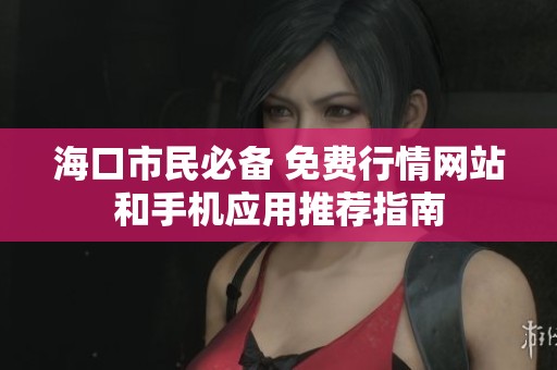 海口市民必备 免费行情网站和手机应用推荐指南