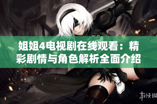 姐姐4电视剧在线观看：精彩剧情与角色解析全面介绍