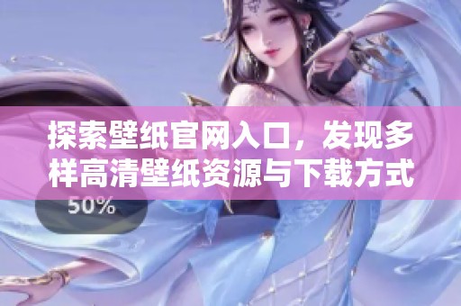 探索壁纸官网入口，发现多样高清壁纸资源与下载方式