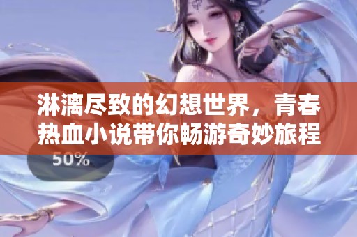 淋漓尽致的幻想世界，青春热血小说带你畅游奇妙旅程