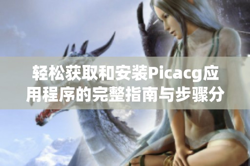 轻松获取和安装Picacg应用程序的完整指南与步骤分享