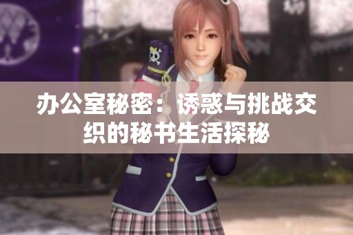 办公室秘密：诱惑与挑战交织的秘书生活探秘