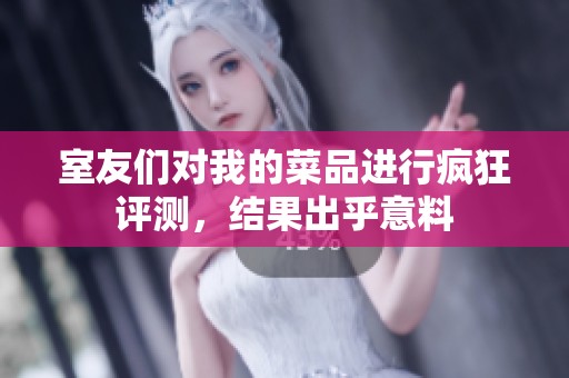 室友们对我的菜品进行疯狂评测，结果出乎意料