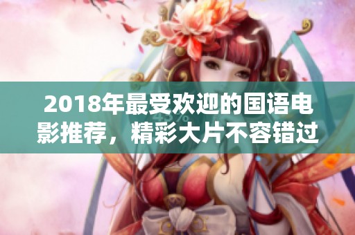 2018年最受欢迎的国语电影推荐，精彩大片不容错过