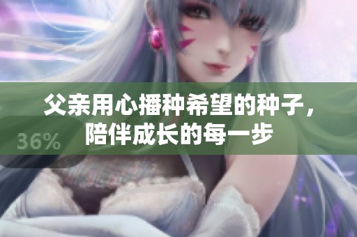 父亲用心播种希望的种子，陪伴成长的每一步