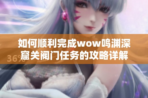 如何顺利完成wow鸣渊深窟关阀门任务的攻略详解