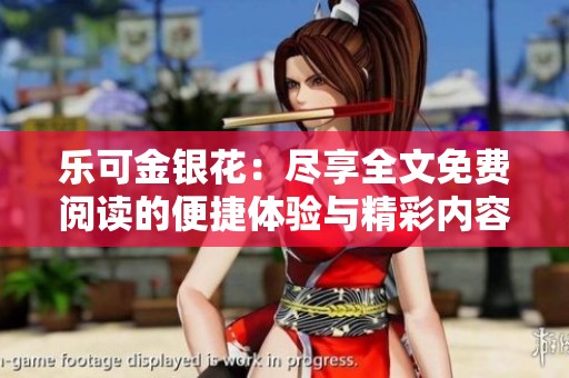 乐可金银花：尽享全文免费阅读的便捷体验与精彩内容