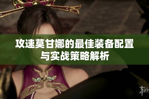 攻速莫甘娜的最佳装备配置与实战策略解析