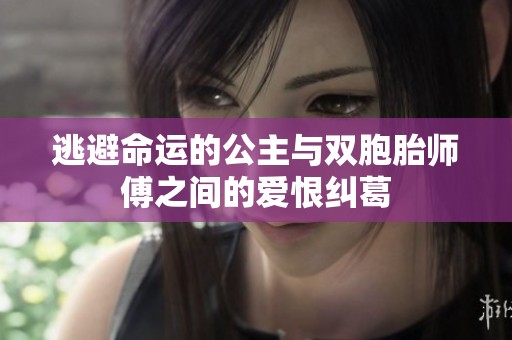 逃避命运的公主与双胞胎师傅之间的爱恨纠葛