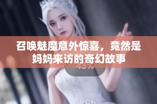 召唤魅魔意外惊喜，竟然是妈妈来访的奇幻故事