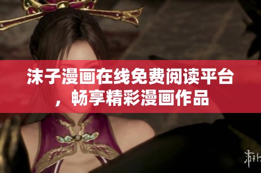 沫子漫画在线免费阅读平台，畅享精彩漫画作品