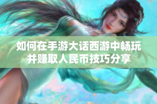 如何在手游大话西游中畅玩并赚取人民币技巧分享