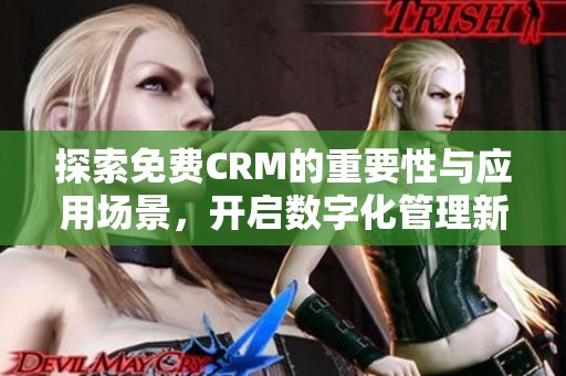 探索免费CRM的重要性与应用场景，开启数字化管理新纪元