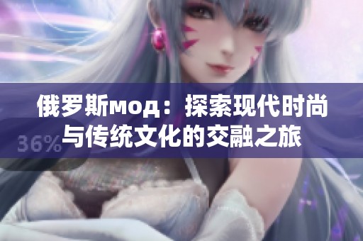俄罗斯мод：探索现代时尚与传统文化的交融之旅
