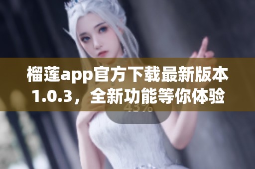 榴莲app官方下载最新版本1.0.3，全新功能等你体验