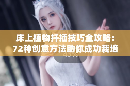 床上植物扦插技巧全攻略：72种创意方法助你成功栽培