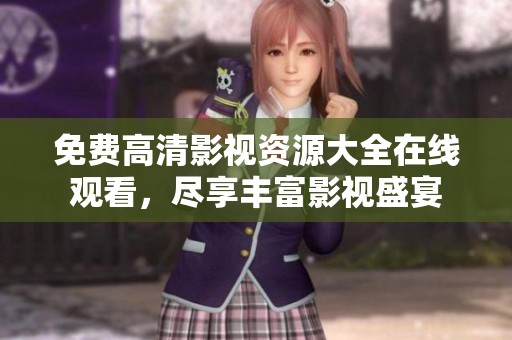 免费高清影视资源大全在线观看，尽享丰富影视盛宴