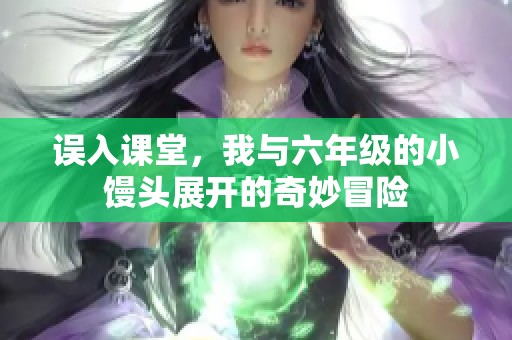 误入课堂，我与六年级的小馒头展开的奇妙冒险