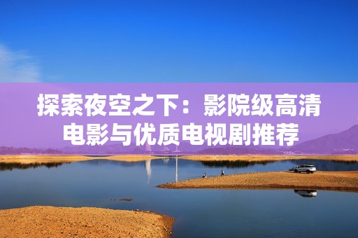 探索夜空之下：影院级高清电影与优质电视剧推荐
