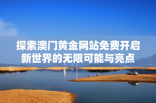 探索澳门黄金网站免费开启新世界的无限可能与亮点