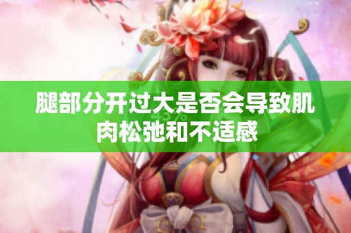 腿部分开过大是否会导致肌肉松弛和不适感