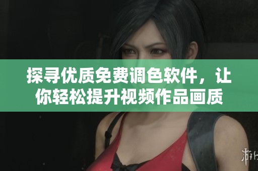探寻优质免费调色软件，让你轻松提升视频作品画质
