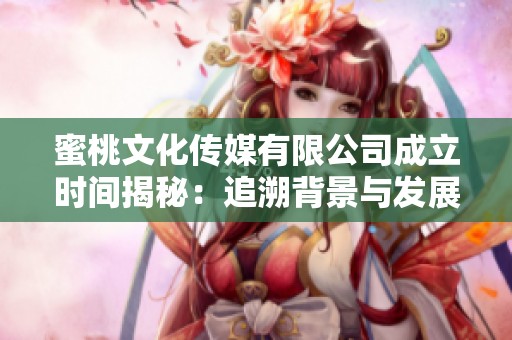 蜜桃文化传媒有限公司成立时间揭秘：追溯背景与发展历程