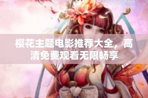 樱花主题电影推荐大全，高清免费观看无限畅享