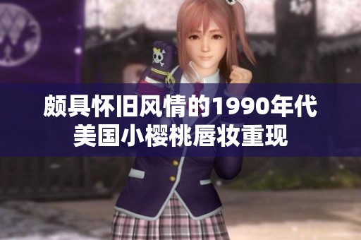 颇具怀旧风情的1990年代美国小樱桃唇妆重现