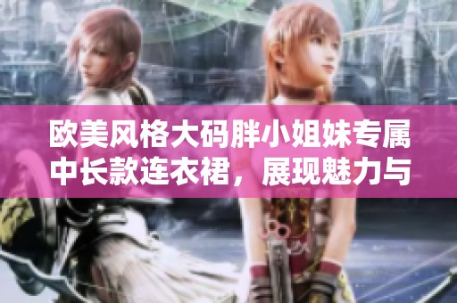 欧美风格大码胖小姐妹专属中长款连衣裙，展现魅力与时尚