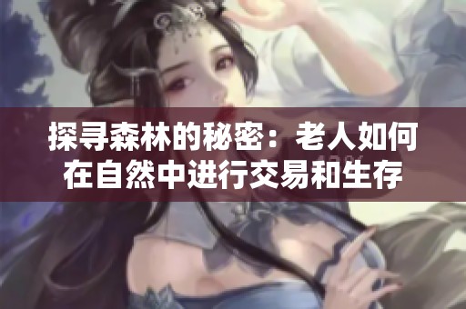 探寻森林的秘密：老人如何在自然中进行交易和生存