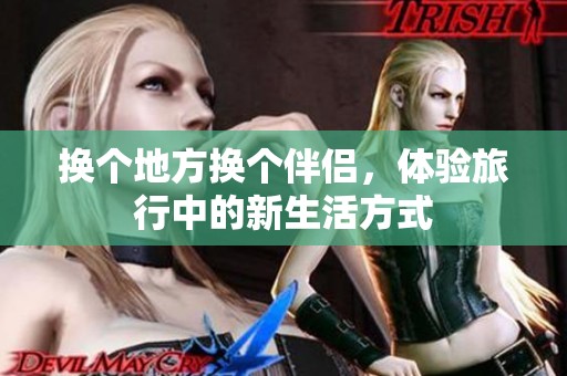 换个地方换个伴侣，体验旅行中的新生活方式