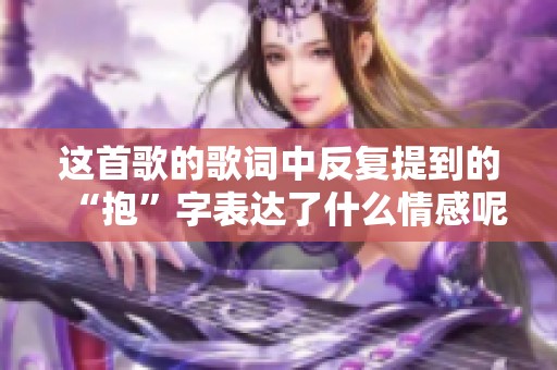 这首歌的歌词中反复提到的“抱”字表达了什么情感呢
