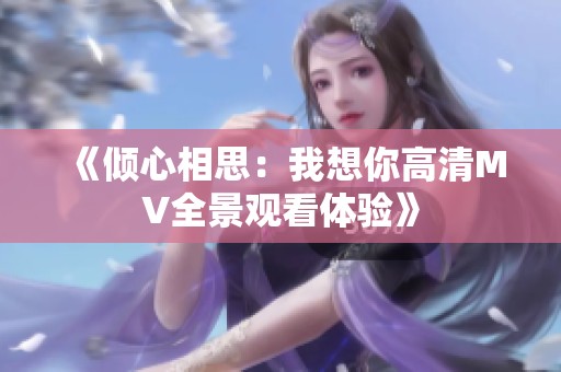 《倾心相思：我想你高清MV全景观看体验》