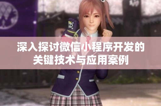 深入探讨微信小程序开发的关键技术与应用案例