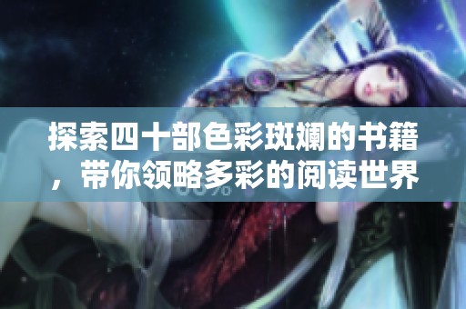 探索四十部色彩斑斓的书籍，带你领略多彩的阅读世界