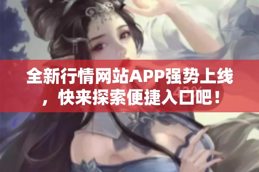 全新行情网站APP强势上线，快来探索便捷入口吧！