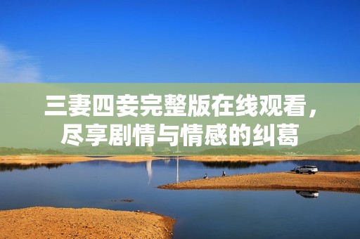 三妻四妾完整版在线观看，尽享剧情与情感的纠葛