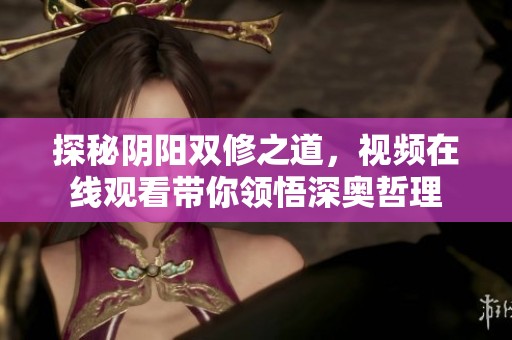 探秘阴阳双修之道，视频在线观看带你领悟深奥哲理