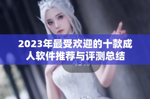 2023年最受欢迎的十款成人软件推荐与评测总结