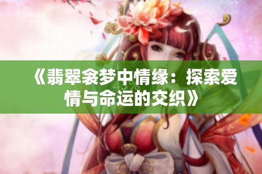 《翡翠衾梦中情缘：探索爱情与命运的交织》