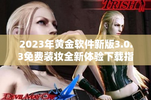2023年黄金软件新版3.0.3免费装妆全新体验下载指南