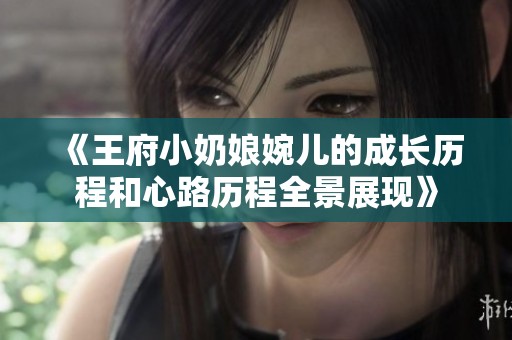 《王府小奶娘婉儿的成长历程和心路历程全景展现》