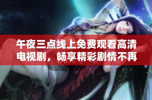午夜三点线上免费观看高清电视剧，畅享精彩剧情不再等待