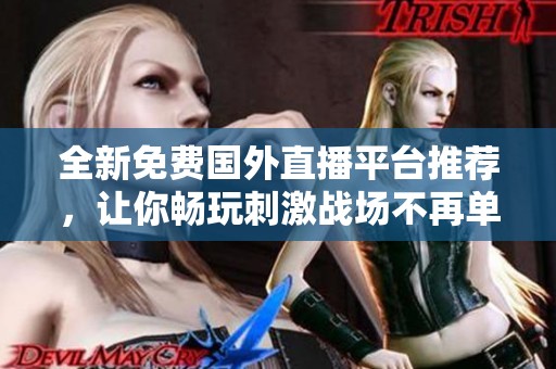全新免费国外直播平台推荐，让你畅玩刺激战场不再单调