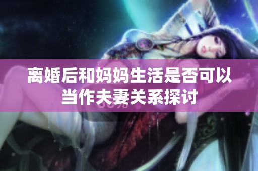 离婚后和妈妈生活是否可以当作夫妻关系探讨