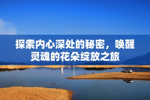 探索内心深处的秘密，唤醒灵魂的花朵绽放之旅