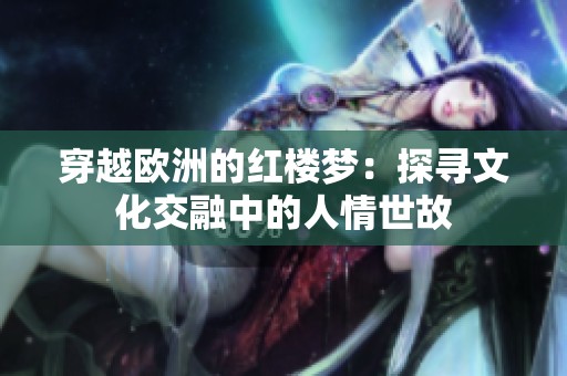 穿越欧洲的红楼梦：探寻文化交融中的人情世故