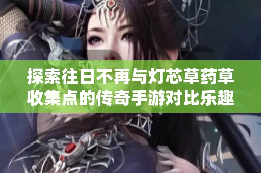 探索往日不再与灯芯草药草收集点的传奇手游对比乐趣分析